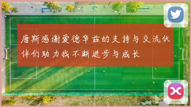 唐斯感谢爱德华兹的支持与交流伙伴们助力我不断进步与成长