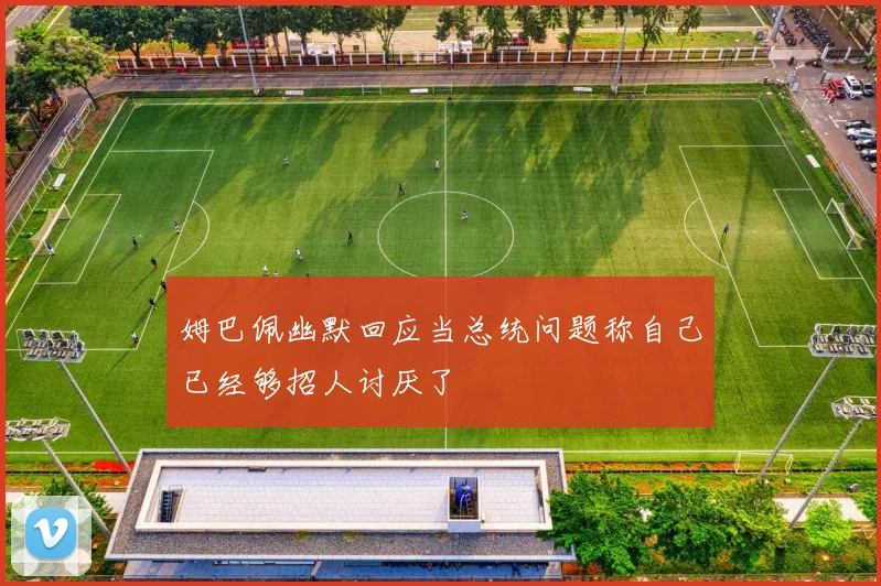 姆巴佩幽默回应当总统问题称自己已经够招人讨厌了