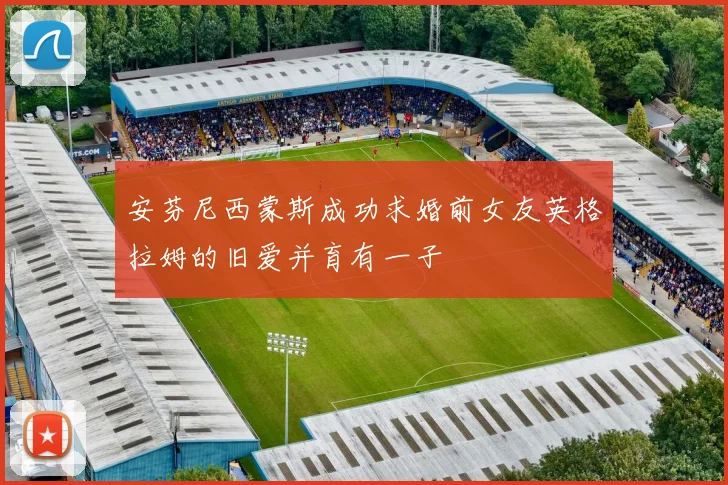 安芬尼西蒙斯成功求婚前女友英格拉姆的旧爱并育有一子