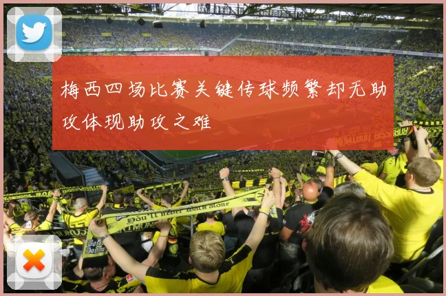 梅西四场比赛关键传球频繁却无助攻体现助攻之难