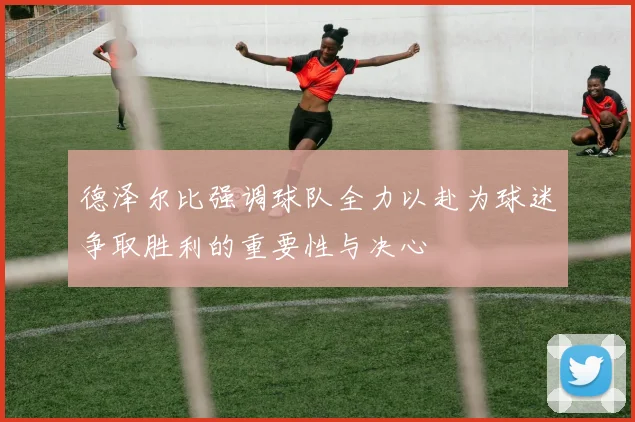 德泽尔比强调球队全力以赴为球迷争取胜利的重要性与决心
