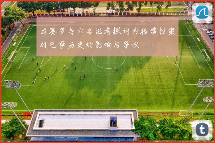 龙赛罗与六名记者探讨内格雷拉案对巴萨历史的影响与争议