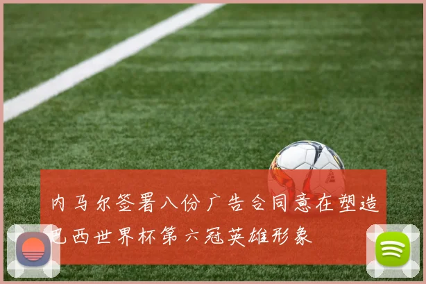 内马尔签署八份广告合同意在塑造巴西世界杯第六冠英雄形象