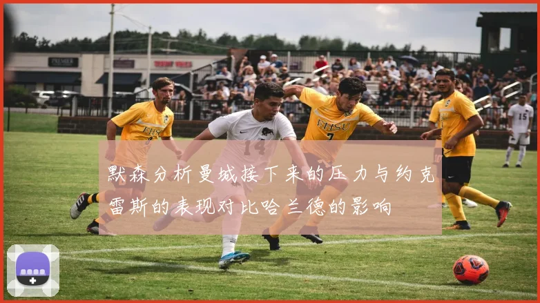 默森分析曼城接下来的压力与约克雷斯的表现对比哈兰德的影响