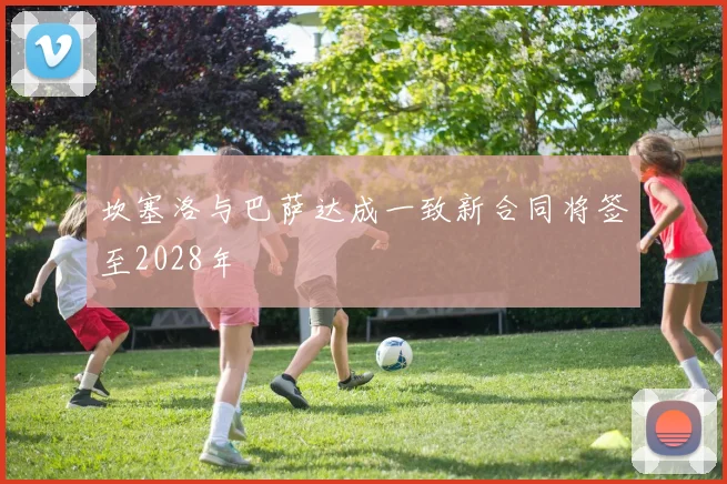 坎塞洛与巴萨达成一致新合同将签至2028年