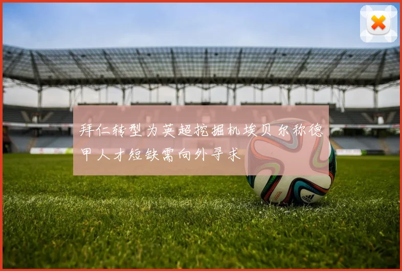 拜仁转型为英超挖掘机埃贝尔称德甲人才短缺需向外寻求